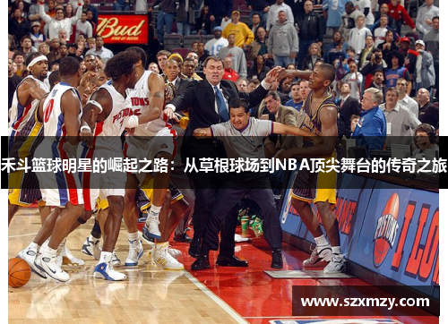 禾斗篮球明星的崛起之路：从草根球场到NBA顶尖舞台的传奇之旅