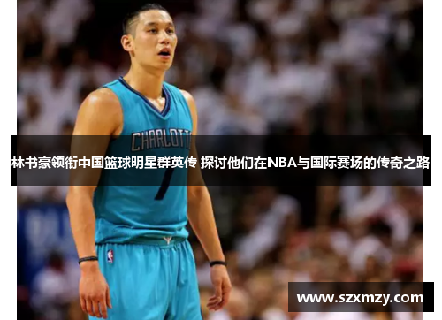 林书豪领衔中国篮球明星群英传 探讨他们在NBA与国际赛场的传奇之路